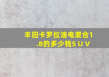 丰田卡罗拉油电混合1.8的多少钱S U V